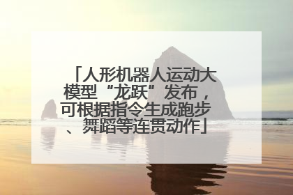 人形机器人运动大模型“龙跃”发布，可根据指令生成跑步、舞蹈等连贯动作