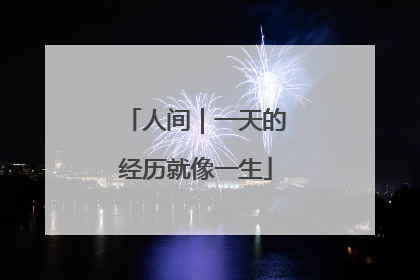 人间｜一天的经历就像一生