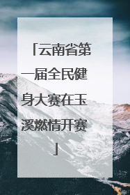 云南省第一届全民健身大赛在玉溪燃情开赛