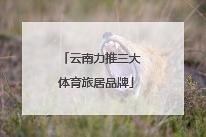云南力推三大体育旅居品牌
