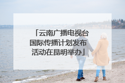 云南广播电视台国际传播计划发布活动在昆明举办