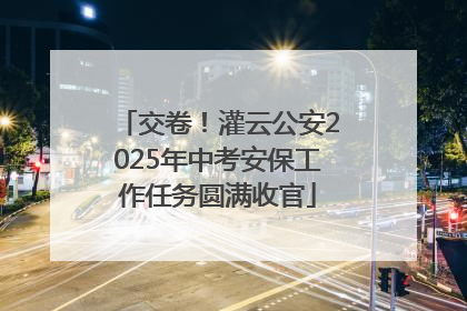 交卷！灌云公安2025年中考安保工作任务圆满收官