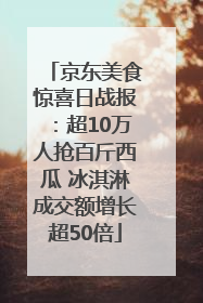 京东美食惊喜日战报：超10万人抢百斤西瓜 冰淇淋成交额增长超50倍