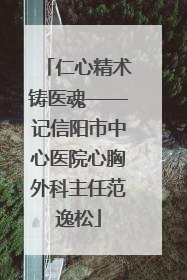 仁心精术铸医魂——记信阳市中心医院心胸外科主任范逸松