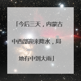 今后三天，内蒙古中西部迎来降水，局地有中到大雨