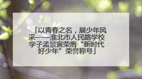 以青春之名，展少年风采——淮北市人民路学校学子孟景宣荣膺“新时代好少年”荣誉称号