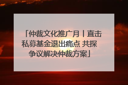 仲裁文化推广月丨直击私募基金退出痛点 共探争议解决仲裁方案