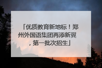 优质教育新地标！郑州外国语集团再添新翼，第一批次招生