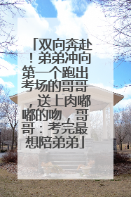 双向奔赴！弟弟冲向第一个跑出考场的哥哥，送上肉嘟嘟的吻，哥哥：考完最想陪弟弟