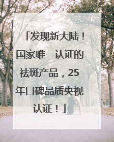 发现新大陆！国家唯一认证的祛斑产品，25年口碑品质央视认证！