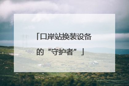 口岸站换装设备的“守护者”