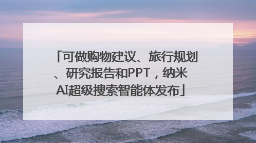 可做购物建议、旅行规划、研究报告和PPT，纳米AI超级搜索智能体发布