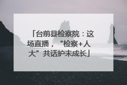 台前县检察院：这场直播，“检察+人大”共话护未成长