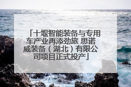 十堰智能装备与专用车产业再添劲旅 思诺威装备（湖北）有限公司项目正式投产