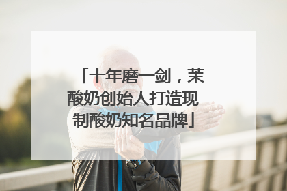 十年磨一剑，茉酸奶创始人打造现制酸奶知名品牌