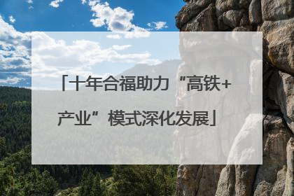 十年合福助力“高铁+产业”模式深化发展