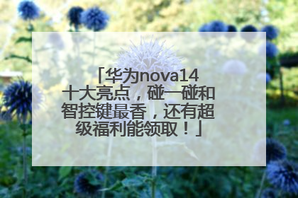 华为nova14十大亮点，碰一碰和智控键最香，还有超级福利能领取！