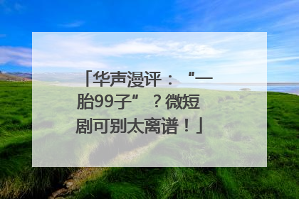 华声漫评：“一胎99子”？微短剧可别太离谱！
