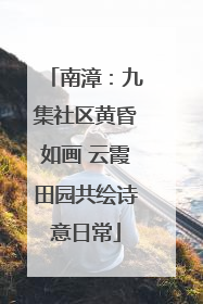 南漳：九集社区黄昏如画 云霞田园共绘诗意日常