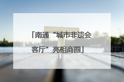 南通“城市非遗会客厅”亮相商圈
