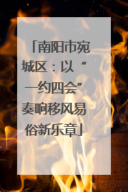 南阳市宛城区：以“一约四会”奏响移风易俗新乐章