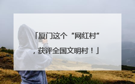 厦门这个“网红村”，获评全国文明村！