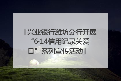 兴业银行潍坊分行开展“6·14信用记录关爱日”系列宣传活动