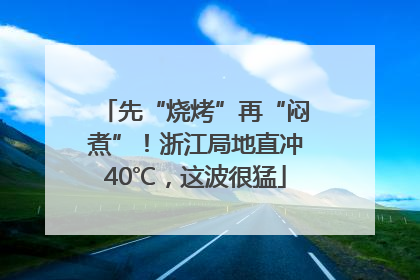 先“烧烤”再“闷煮”！浙江局地直冲40℃，这波很猛