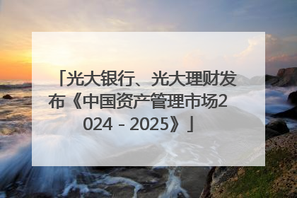 光大银行、光大理财发布《中国资产管理市场2024－2025》