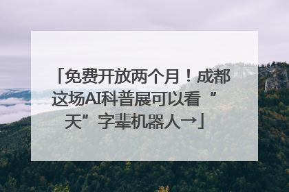 免费开放两个月！成都这场AI科普展可以看“天”字辈机器人→
