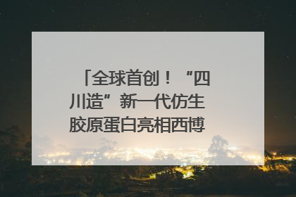 全球首创！“四川造”新一代仿生胶原蛋白亮相西博会｜探馆西博会