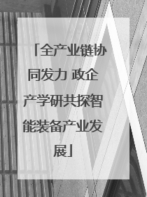 全产业链协同发力 政企产学研共探智能装备产业发展