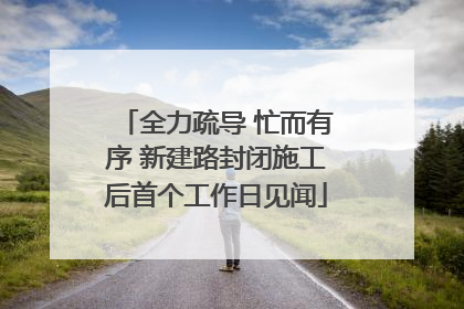 全力疏导 忙而有序 新建路封闭施工后首个工作日见闻