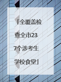全覆盖检查全市237个涉考生学校食堂