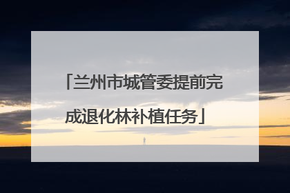 兰州市城管委提前完成退化林补植任务