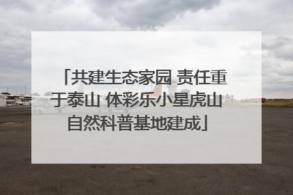 共建生态家园 责任重于泰山 体彩乐小星虎山自然科普基地建成