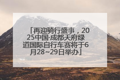 再迎骑行盛事，2025中国·成都天府绿道国际自行车赛将于6月28~29日举办
