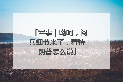 军事｜呦呵，阅兵细节来了，看特朗普怎么说