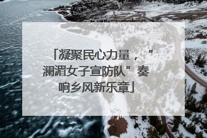 凝聚民心力量，“澜湄女子宣防队”奏响乡风新乐章