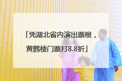 凭湖北省内演出票根，黄鹤楼门票打8.8折