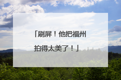 刷屏！他把福州拍得太美了！