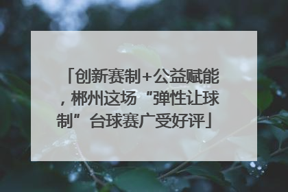 创新赛制+公益赋能，郴州这场“弹性让球制”台球赛广受好评