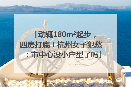 动辄180m²起步，四房打底！杭州女子犯愁：市中心没小户型了吗