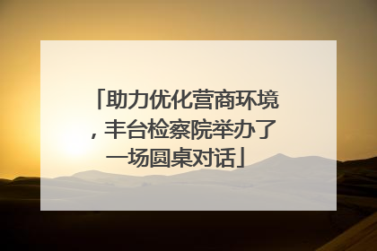 助力优化营商环境，丰台检察院举办了一场圆桌对话