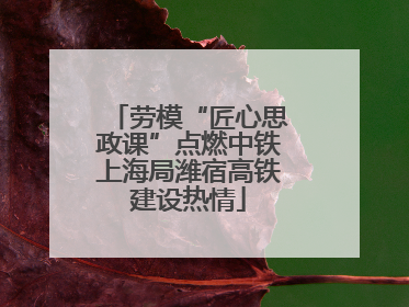 劳模“匠心思政课”点燃中铁上海局潍宿高铁建设热情