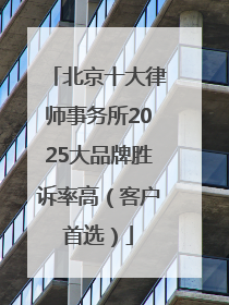北京十大律师事务所2025大品牌胜诉率高（客户首选）