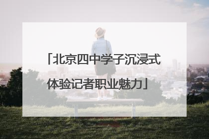 北京四中学子沉浸式体验记者职业魅力