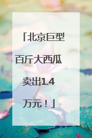 北京巨型百斤大西瓜卖出1.4万元！