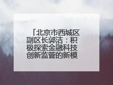 北京市西城区副区长郭洁：积极探索金融科技创新监管的新模式和新方法