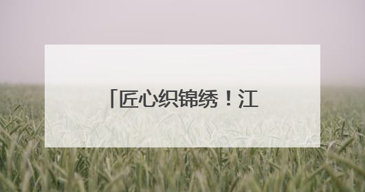 匠心织锦绣！江西夏布绣在国家级赛事斩获殊荣